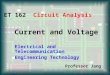 Current and Voltage Electrical and Telecommunication Engineering Technology Professor Jang ET 162 Circuit Analysis