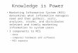 Knowledge is Power Marketing Information System (MIS) determines what information managers need and then gathers, sorts, analyzes, stores, and distributes