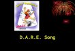 D.A.R.E. Song D.A.R.E. Song - Lyrics I WILL D.A.R.E. People can tell me what they’ve done. Maybe some things. Maybe none. But people can’t tell me what