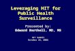 Leveraging HIT for Public Health Surveillance Presented by: Edward Barthell, MD, MS HIT Summit October 22, 2004
