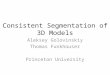 Consistent Segmentation of 3D Models Aleksey Golovinskiy Thomas Funkhouser Princeton University