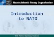Introduction to NATO North Atlantic Treaty Organisation NATO Public Diplomacy Division Introduction to NATO