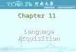 Chapter 11 Language Acquisition. 11.1 First Language Acquisition It is no wonder that parents take such joy in observing their children ’ s first step
