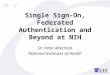 Single Sign-On, Federated Authentication and Beyond at NIH Dr. Peter Alterman National Institutes of Health