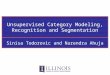 Unsupervised Category Modeling, Recognition and Segmentation Sinisa Todorovic and Narendra Ahuja