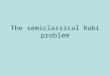The semiclassical Rabi problem. We have a two level atom,with We look for the solution of the Schrödinger equation as: The atom has a hamiltonian: The