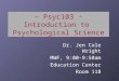 ~ Psyc103 ~ Introduction to Psychological Science Dr. Jen Cole Wright MWF, 9:00-9:50am Education Center Room 118