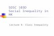 SOSC 103D Social Inequality in HK Lecture 6: Class Inequality