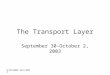 9/30/2003-10/2/2003 The Transport Layer September 30-October 2, 2003