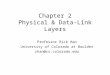 Chapter 2 Physical & Data-Link Layers Professor Rick Han University of Colorado at Boulder rhan@cs.colorado.edu