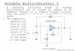 Astable multivibrators I A switching oscillator known as Astable Multivibrator can be formed by adding an RC feedback network to a Schmitt Trigger circuit