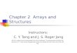 Chapter 2 Arrays and Structures Instructors: C. Y. Tang and J. S. Roger Jang All the material are integrated from the textbook "Fundamentals of Data Structures