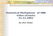 Statistical Multiplexer of VBR video streams 31.12.2002 By Ofer Hadar Statistical Multiplexer of VBR video streams 31.12.2002 By Ofer Hadar