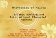 University of Malaya “Islamic Banking and International Financial Markets” Andrew Sheng Third Chair Tun Ismail Mohd Ali Visiting Professor in Money and