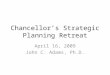 Chancellor’s Strategic Planning Retreat April 16, 2009 John C. Adams, Ph.D