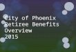 City of Phoenix Retiree Benefits Overview 2015. Today’s Topics Rates Employer Sponsored Medicare Part D 2
