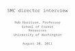 SMC director interview Rob Harrison, Professor School of Forest Resources University of Washington August 30, 2011