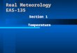 Section 1 Temperature Real Meteorology EAS-135. Section 1 Overview –How does weather occur? –Energy, Temperature, and Heat –Heat Transfer –Radiation –Energy
