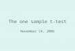 The one sample t-test November 14, 2006. From Z to t… In a Z test, you compare your sample to a known population, with a known mean and standard deviation