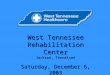 West Tennessee Rehabilitation Center Jackson, Tennessee Saturday, December 6, 2003