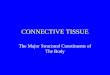 CONNECTIVE TISSUE The Major Structural Constituents of The Body