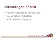 Advantages of MRI Higher resolution of tissues No ionizing radiation Multiplanar imaging