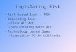 Legislating Risk Risk based laws – FDA Balancing laws –Clean Air Act –Safe Drinking Water Act Technology based laws –Proposition 65 in California