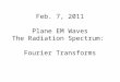 Feb. 7, 2011 Plane EM Waves The Radiation Spectrum: Fourier Transforms