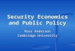 Security Economics and Public Policy Ross Anderson Cambridge University