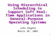 1 Using Hierarchical Scheduling to Support Soft Real-Time Applications in General-Purpose Operating Systems John Regehr March 20, 2001