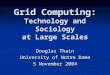 Grid Computing: Technology and Sociology at Large Scales Douglas Thain University of Notre Dame 5 November 2004