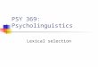 PSY 369: Psycholinguistics Lexical selection Lexical access How do we retrieve the linguistic information from Long-term memory? What factors are involved