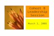 Cohort B Leadership Session March 3, 2008 Agenda