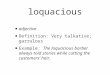 Loquacious adjective Definition: Very talkative; garrulous Example: The loquacious barber always told stories while cutting the customers’ hair