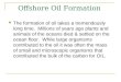 Offshore Oil Formation The formation of oil takes a tremendously long time. Millions of years ago plants and animals of the oceans died & settled on the