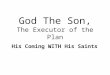 God The Son, The Executor of the Plan His Coming WITH His Saints