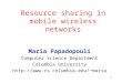 1 Resource sharing in mobile wireless networks Maria Papadopouli Computer Science Department Columbia University maria