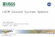 U.S. Department of the Interior U.S. Geological Survey LDCM Ground System Update Jim Nelson U.S. Geological Survey – LDCM Ground System Manager August