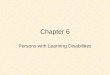 Chapter 6 Persons with Learning Disabilities. Learning Disabilities Samuel Kirk, 1962 “…A retardation, disorder or delayed development in one or more