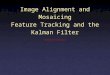 Image Alignment and Mosaicing Feature Tracking and the Kalman Filter