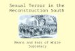 Sexual Terror in the Reconstruction South Means and Ends of White Supremacy