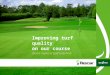 Improving turf quality on our course Insert name of golf club here
