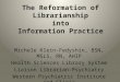 The Reformation of Librarianship into Information Practice Michele Klein-Fedyshin, BSN, MSLS, RN, AHIP Health Sciences Library System Liaison Librarian-Psychiatry
