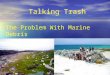 Talking Trash The Problem With Marine Debris. Marine Debris: What is it? Any unnatural items that makes it way into our ocean or marine environment Directly