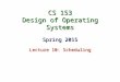 CS 153 Design of Operating Systems Spring 2015 Lecture 10: Scheduling