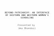 BEYOND PATRIARCHY: AN INTERFACE OF EASTERN AND WESTERN WOMEN'S SCHOOLING Presented by Uma Bhandari