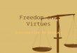 Freedom and Virtues Introduction to Virtues. Questions… What are Virtues? What are Virtues? What is the significance of each? What is the significance