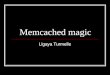 Memcached magic Ligaya Turmelle. What is memcached briefly? memcached is a high-performance, distributed memory object caching system, generic in nature