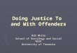 Doing Justice To and With Offenders Rob White School of Sociology and Social Work University of Tasmania