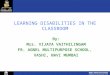 LEARNING DISABILITIES IN THE CLASSROOM By: Mrs. VIJAYA VAITHILINGAM FR. AGNEL MULTIPURPOSE SCHOOL, VASHI, NAVI MUMBAI